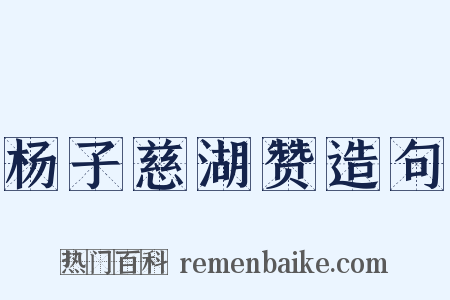 杨子慈湖赞造句是什么意思的图片